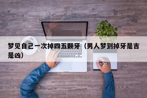 梦见自己一次掉四五颗牙(男人梦到掉牙是吉是凶)