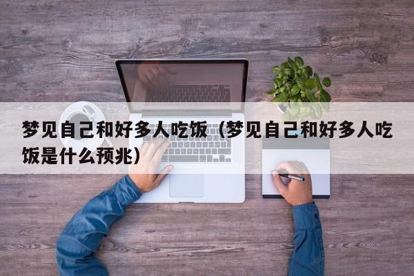 梦见自己和好多人吃饭(梦见自己和好多人吃饭是什么预兆)