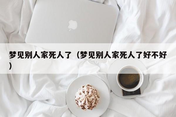 梦见别人家死人了(梦见别人家死人了好不好)