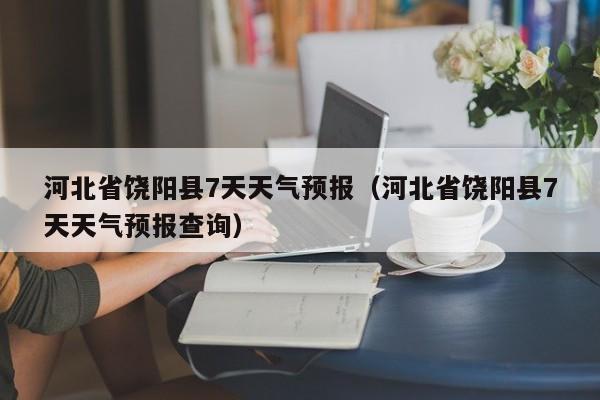 河北省饶阳县7天天气预报(河北省饶阳县7天天气预报查询)