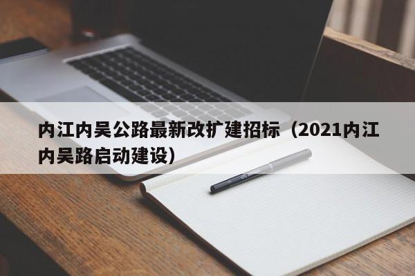 内江内吴公路最新改扩建招标(2021内江内吴路启动建设)