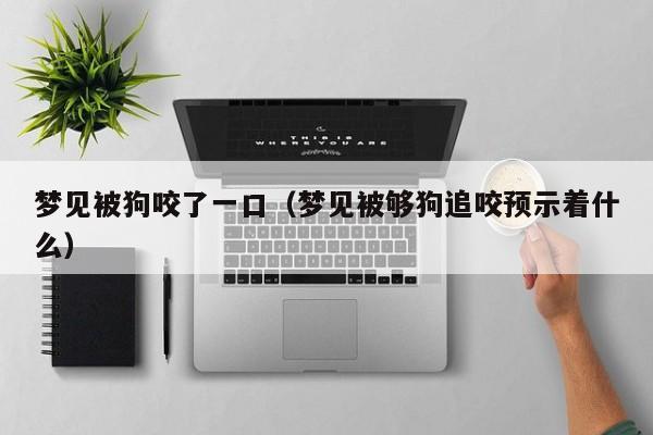 梦见被狗咬了一口(梦见被够狗追咬预示着什么)