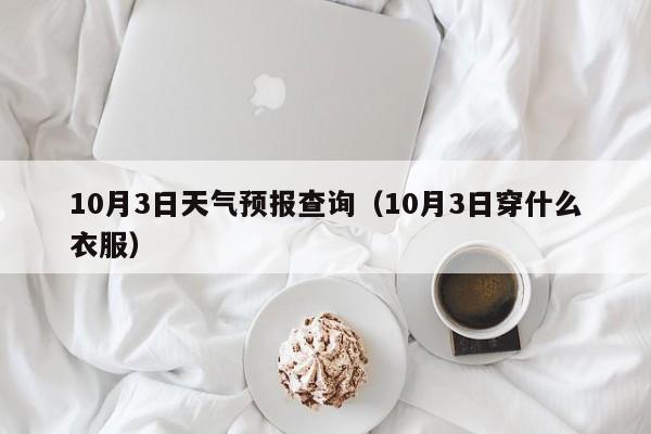 10月3日天气预报查询(10月3日穿什么衣服)