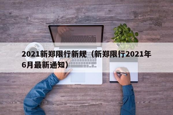 2021新郑限行新规(新郑限行2021年6月最新通知)