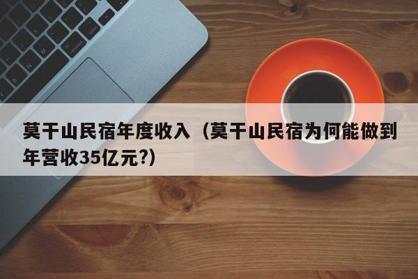 莫干山民宿年度收入(莫干山民宿为何能做到年营收35亿元?)