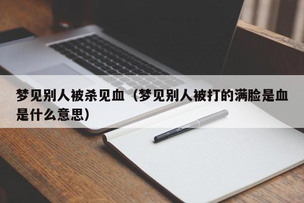 梦见别人被杀见血(梦见别人被打的满脸是血是什么意思)