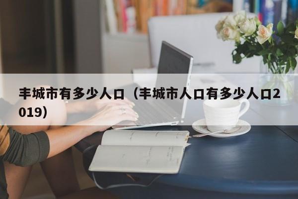 丰城市有多少人口(丰城市人口有多少人口2019)