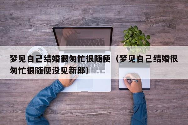 梦见自己结婚很匆忙很随便(梦见自己结婚很匆忙很随便没见新郎)