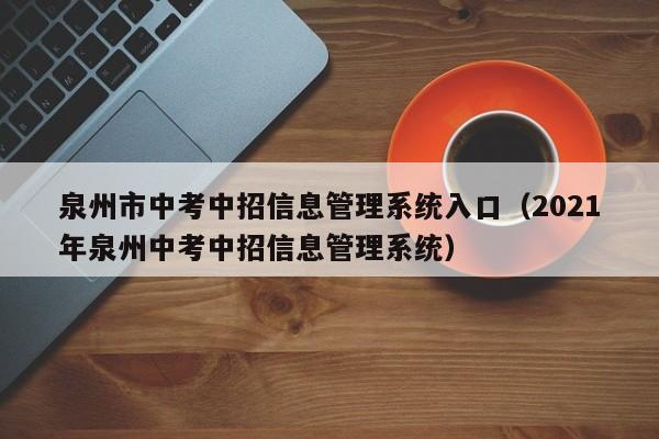 泉州市中考中招信息管理系统入口(2021年泉州中考中招信息管理系统)
