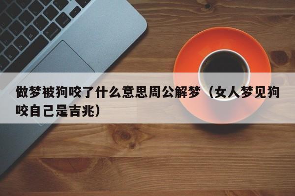 做梦被狗咬了什么意思周公解梦(女人梦见狗咬自己是吉兆)