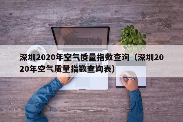 深圳2020年空气质量指数查询(深圳2020年空气质量指数查询表)