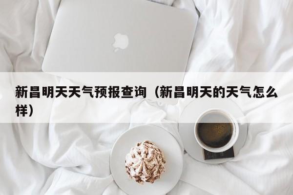 新昌明天天气预报查询(新昌明天的天气怎么样)