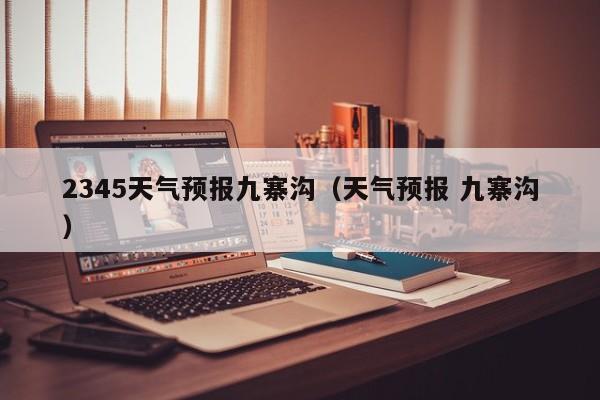 2345天气预报九寨沟(天气预报 九寨沟)