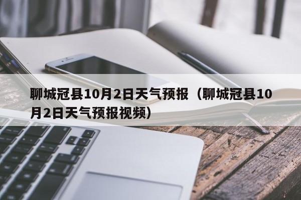 聊城冠县10月2日天气预报(聊城冠县10月2日天气预报视频)