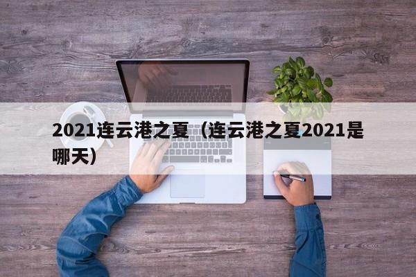 2021连云港之夏(连云港之夏2021是哪天)