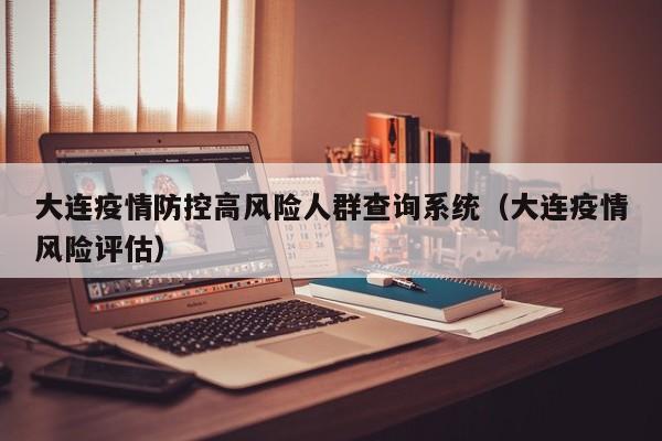 大连疫情防控高风险人群查询系统(大连疫情风险评估)