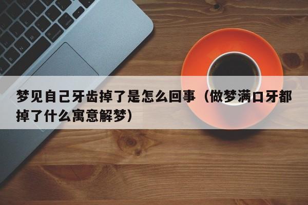 梦见自己牙齿掉了是怎么回事(做梦满口牙都掉了什么寓意解梦)