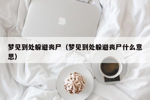 梦见到处躲避丧尸(梦见到处躲避丧尸什么意思)