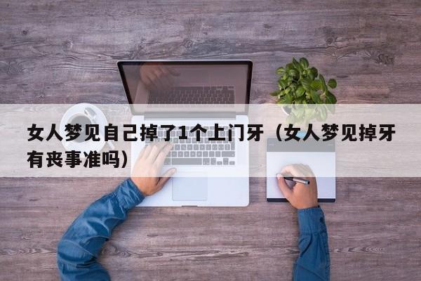 女人梦见自己掉了1个上门牙(女人梦见掉牙有丧事准吗)
