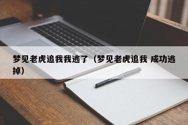 梦见老虎追我我逃了(梦见老虎追我 成功逃掉)