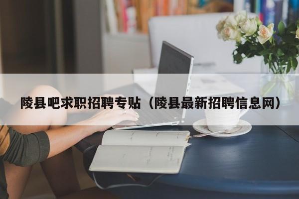 陵县吧求职招聘专贴(陵县最新招聘信息网)