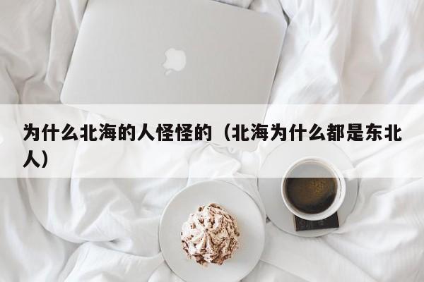 为什么北海的人怪怪的(北海为什么都是东北人)