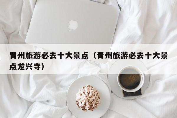 青州旅游必去十大景点(青州旅游必去十大景点龙兴寺)