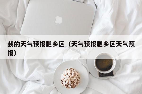 我的天气预报肥乡区(天气预报肥乡区天气预报)
