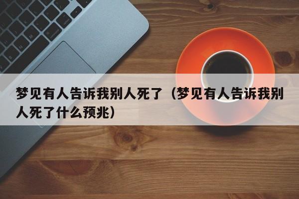 梦见有人告诉我别人死了(梦见有人告诉我别人死了什么预兆)