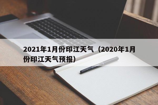 2021年1月份印江天气(2020年1月份印江天气预报)