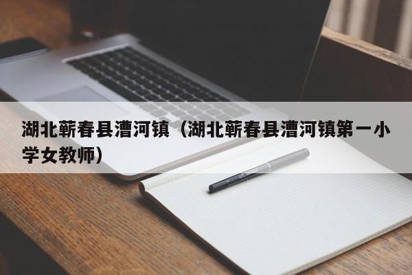 湖北蕲春县漕河镇(湖北蕲春县漕河镇第一小学女教师)