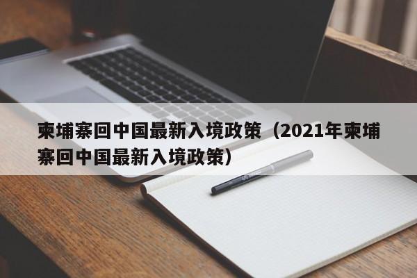 柬埔寨回中国最新入境政策(2021年柬埔寨回中国最新入境政策)