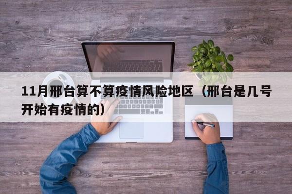 11月邢台算不算疫情风险地区(邢台是几号开始有疫情的)