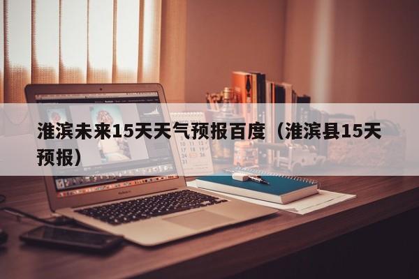 淮滨未来15天天气预报百度(淮滨县15天预报)