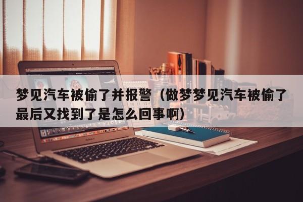 梦见汽车被偷了并报警(做梦梦见汽车被偷了最后又找到了是怎么回事啊)