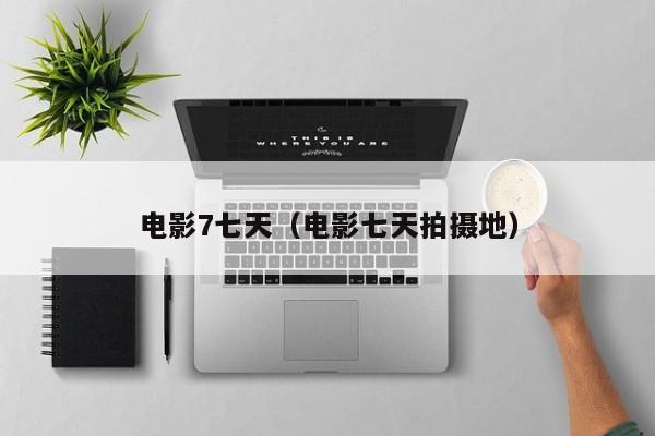 电影7七天(电影七天拍摄地)