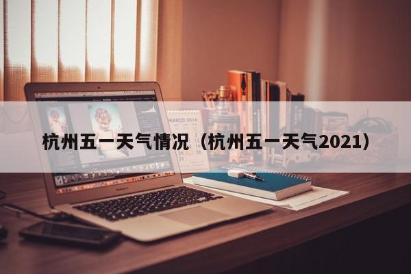杭州五一天气情况(杭州五一天气2021)