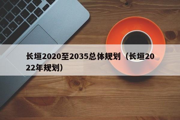 长垣2020至2035总体规划(长垣2022年规划)