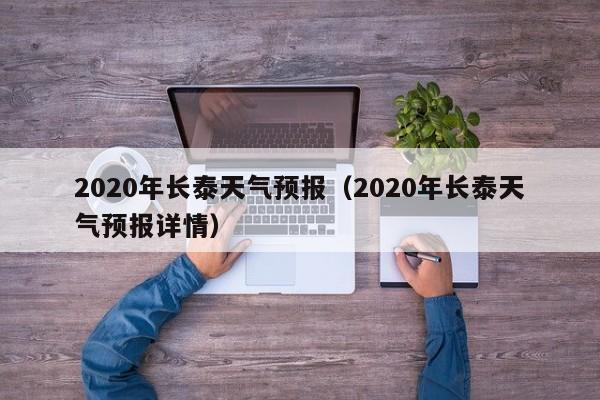 2020年长泰天气预报(2020年长泰天气预报详情)