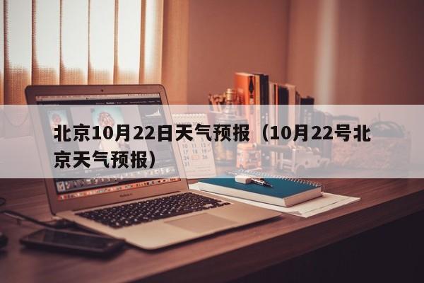 北京10月22日天气预报(10月22号北京天气预报)