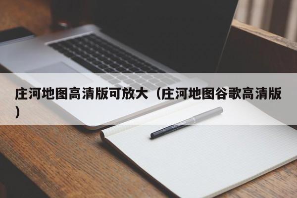 庄河地图高清版可放大(庄河地图谷歌高清版)