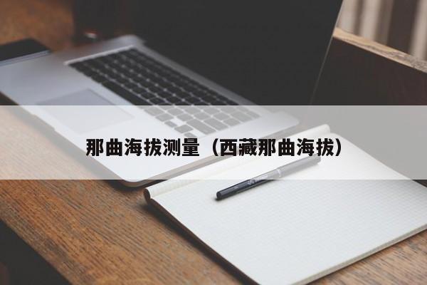 那曲海拔测量(西藏那曲海拔)