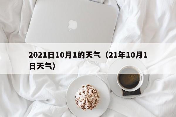 2021日10月1的天气(21年10月1日天气)