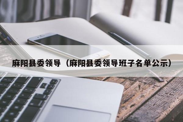 麻阳县委领导(麻阳县委领导班子名单公示)