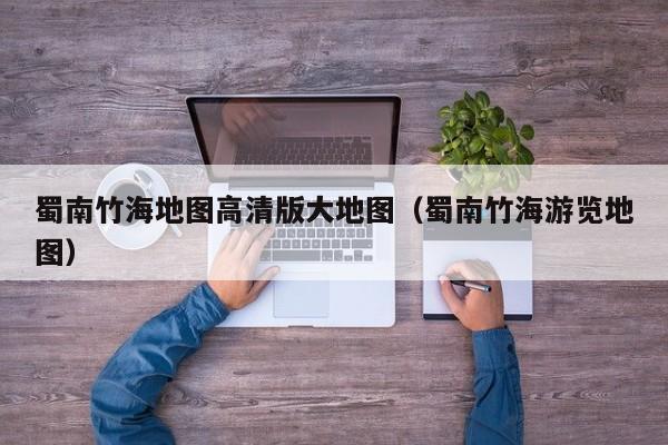 蜀南竹海地图高清版大地图(蜀南竹海游览地图)
