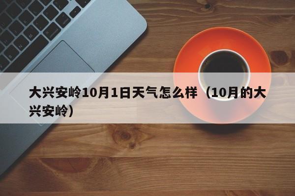 大兴安岭10月1日天气怎么样(10月的大兴安岭)