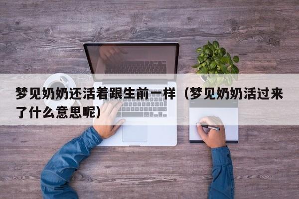 梦见奶奶还活着跟生前一样(梦见奶奶活过来了什么意思呢)