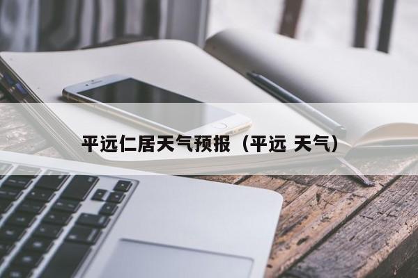 平远仁居天气预报(平远 天气)