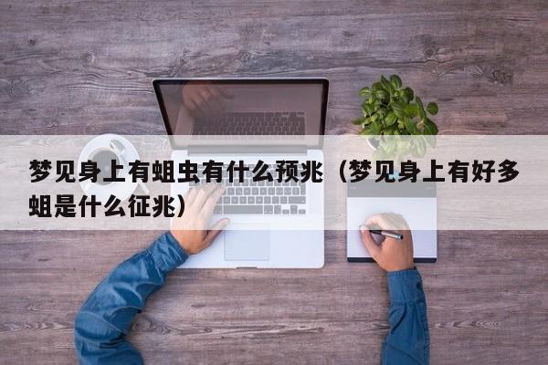 梦见身上有蛆虫有什么预兆(梦见身上有好多蛆是什么征兆)