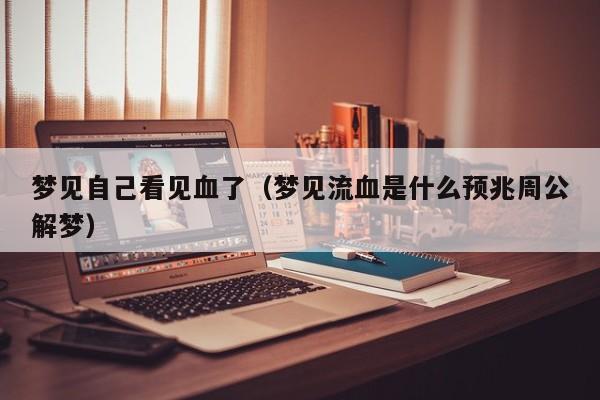 梦见自己看见血了(梦见流血是什么预兆周公解梦)